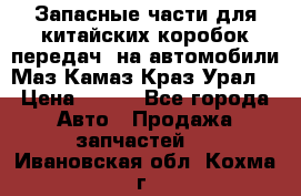 Запасные части для китайских коробок передач, на автомобили Маз,Камаз,Краз,Урал. › Цена ­ 100 - Все города Авто » Продажа запчастей   . Ивановская обл.,Кохма г.